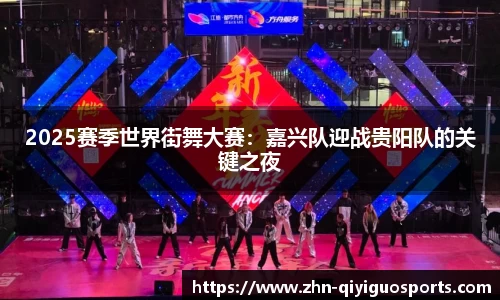 2025赛季世界街舞大赛:嘉兴队迎战贵阳队的关键之夜