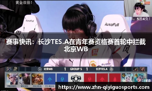 赛事快讯:长沙TES.A在青年赛资格赛首轮中拦截北京WB