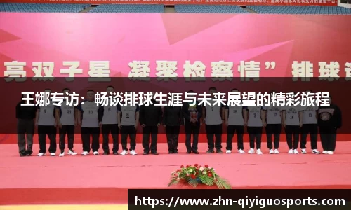 王娜专访:畅谈排球生涯与未来展望的精彩旅程