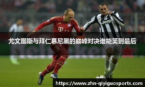 尤文图斯与拜仁慕尼黑的巅峰对决谁能笑到最后